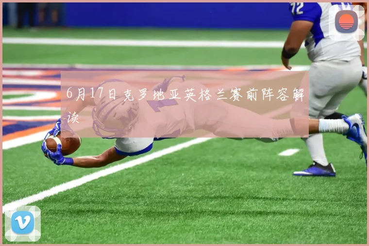 6月17日克罗地亚英格兰赛前阵容解读