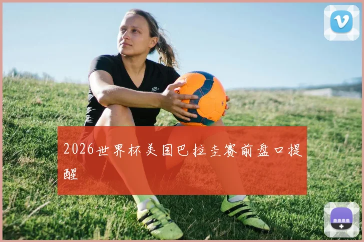 2026世界杯美国巴拉圭赛前盘口提醒