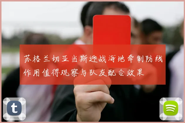 苏格兰切亚当斯迎战海地牵制防线作用值得观察与队友配合效果