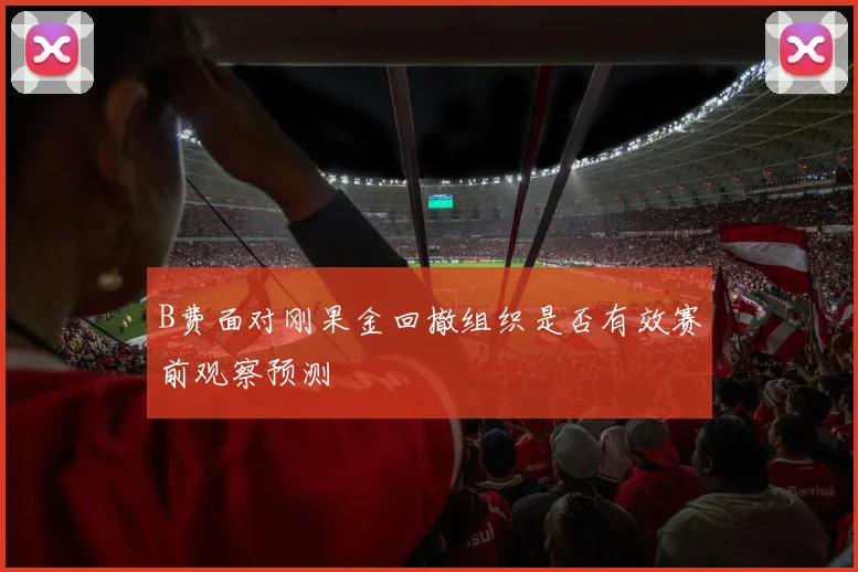 B费面对刚果金回撤组织是否有效赛前观察预测