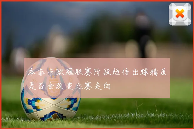本菲卡欧冠联赛阶段短传出球精度是否会改变比赛走向