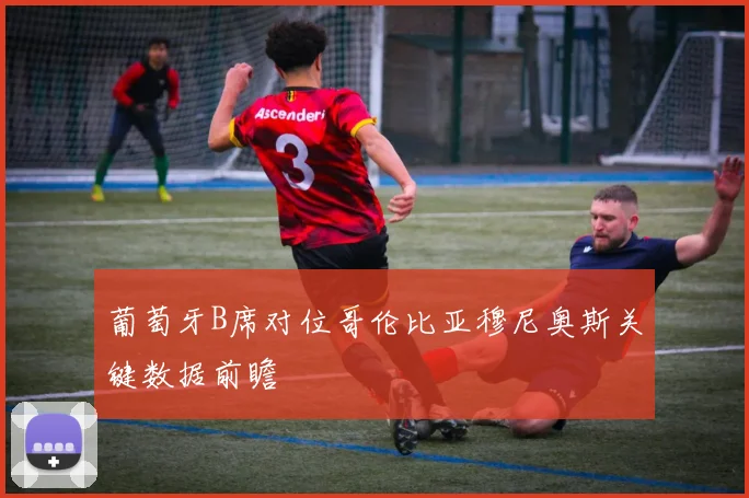 葡萄牙B席对位哥伦比亚穆尼奥斯关键数据前瞻
