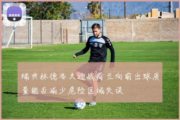 瑞典林德洛夫迎战荷兰向前出球质量能否减少危险区域失误