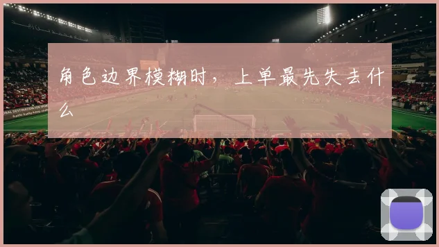 角色边界模糊时,上单最先失去什么