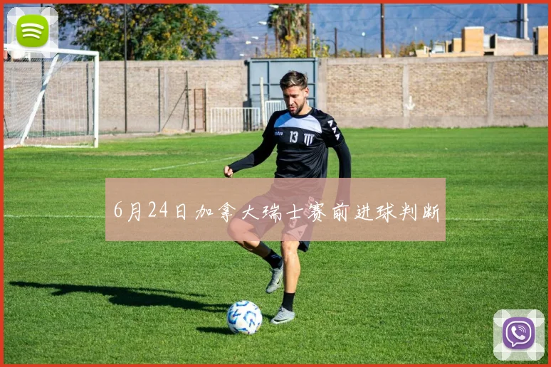 6月24日加拿大瑞士赛前进球判断