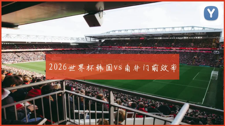2026世界杯韩国vs南非门前效率