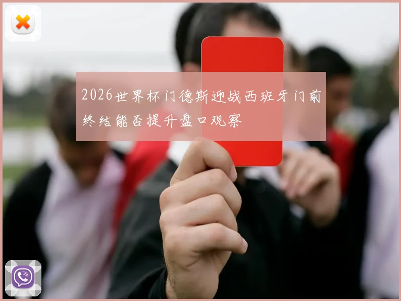 2026世界杯门德斯迎战西班牙门前终结能否提升盘口观察