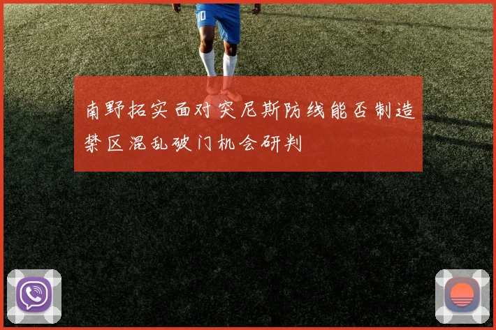 南野拓实面对突尼斯防线能否制造禁区混乱破门机会研判