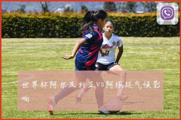 世界杯阿尔及利亚vs阿根廷气候影响