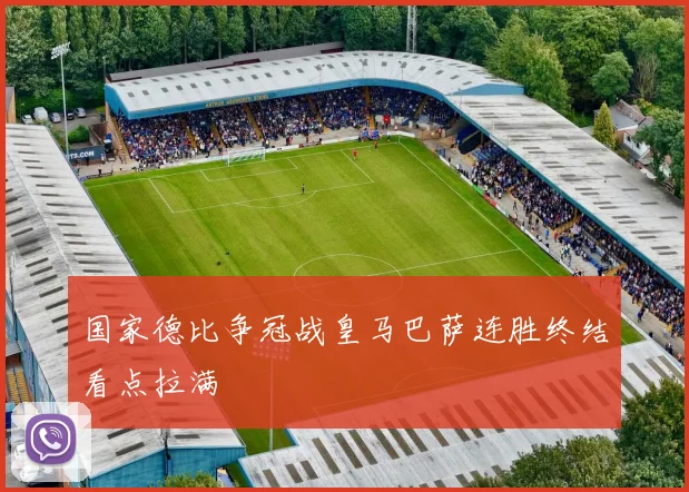 国家德比争冠战皇马巴萨连胜终结看点拉满