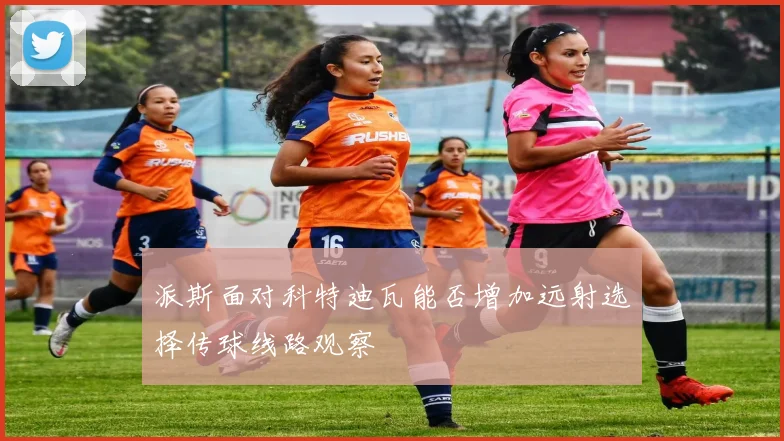 派斯面对科特迪瓦能否增加远射选择传球线路观察