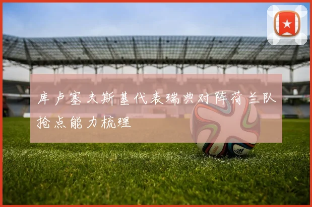 库卢塞夫斯基代表瑞典对阵荷兰队抢点能力梳理
