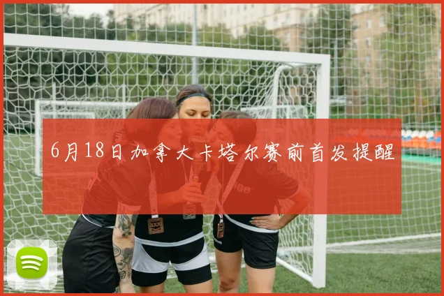 6月18日加拿大卡塔尔赛前首发提醒