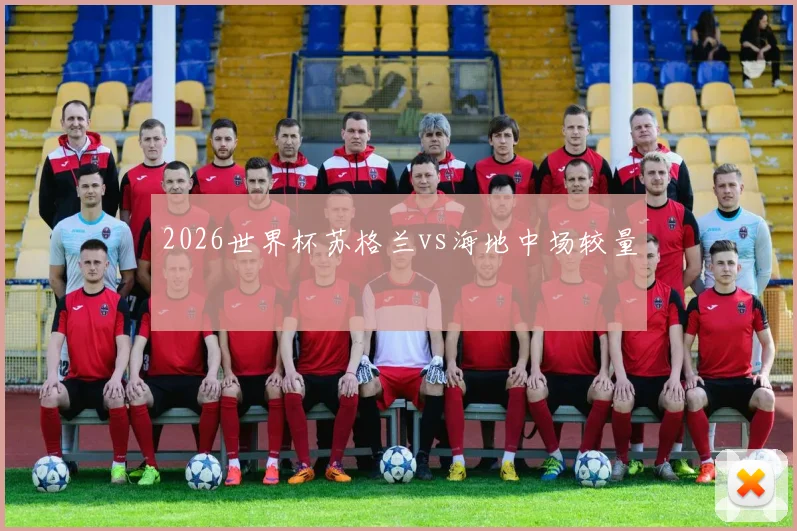 2026世界杯苏格兰vs海地中场较量