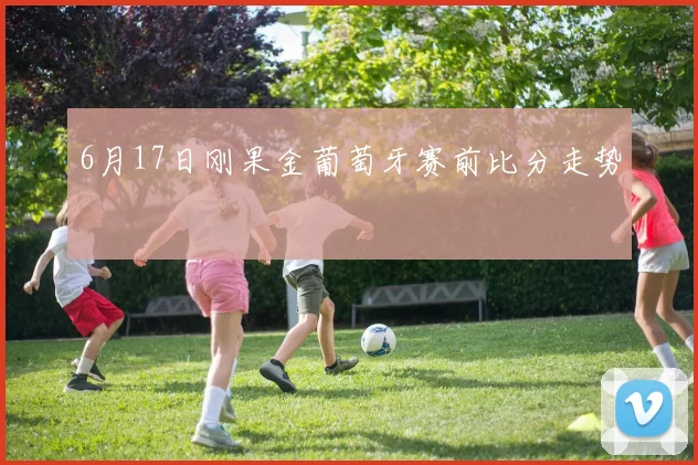 6月17日刚果金葡萄牙赛前比分走势