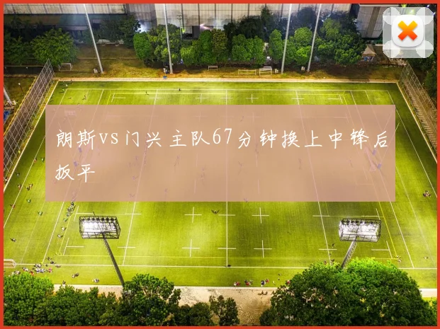 朗斯vs门兴主队67分钟换上中锋后扳平