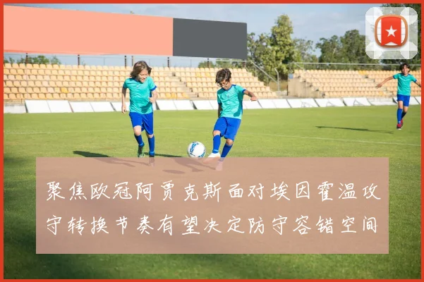 聚焦欧冠阿贾克斯面对埃因霍温攻守转换节奏有望决定防守容错空间