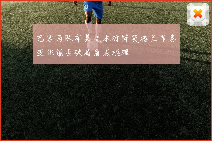 巴拿马队布莱克本对阵英格兰节奏变化能否破局看点梳理