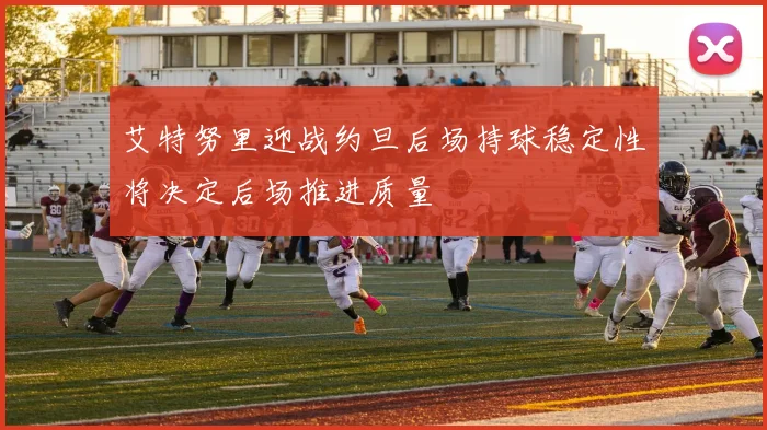 艾特努里迎战约旦后场持球稳定性将决定后场推进质量