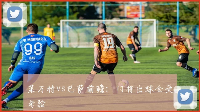 莱万特vs巴萨前瞻:门将出球会受考验