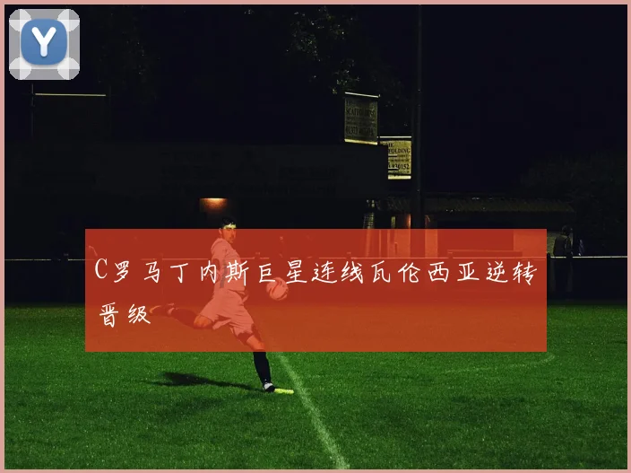 C罗马丁内斯巨星连线瓦伦西亚逆转晋级
