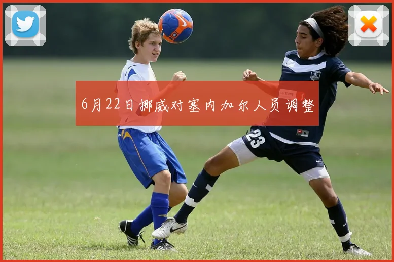 6月22日挪威对塞内加尔人员调整