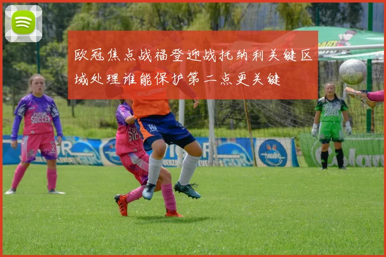 欧冠焦点战福登迎战托纳利关键区域处理谁能保护第二点更关键