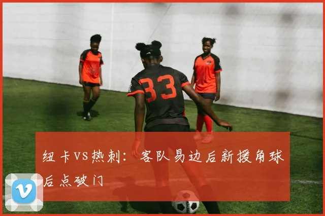 纽卡vs热刺:客队易边后新援角球后点破门