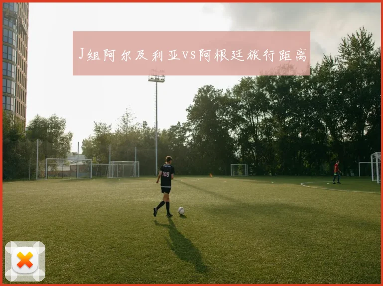J组阿尔及利亚vs阿根廷旅行距离