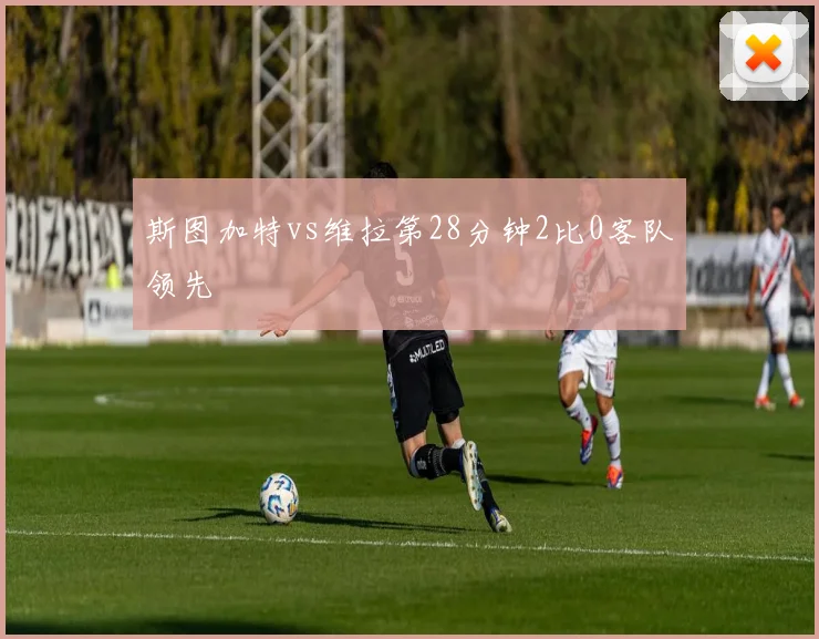 斯图加特vs维拉第28分钟2比0客队领先