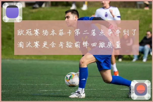 欧冠赛场本菲卡第二落点争夺到了淘汰赛更会考验前锋回撤质量