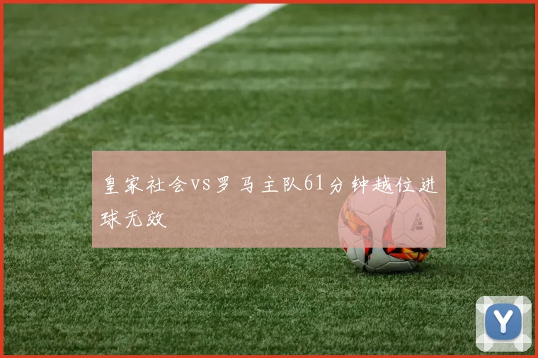 皇家社会vs罗马主队61分钟越位进球无效